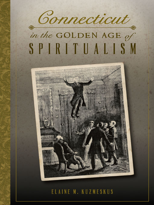 Title details for Connecticut in the Golden Age of Spiritualism by Elaine M. Kuzmeskus - Available
